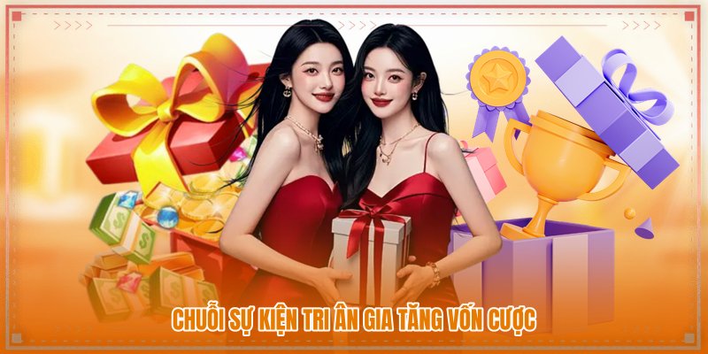 Chuỗi sự kiện tri ân gia tăng vốn cược Chuỗi sự kiện tri ân gia tăng vốn cược