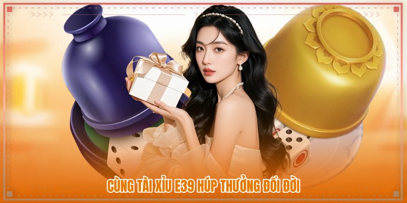 Cùng tài xỉu E39 húp thưởng đổi đời Cùng tài xỉu E39 húp thưởng đổi đời