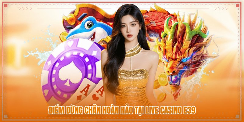 Điểm dừng chân hoàn hảo tại Live Casino E39