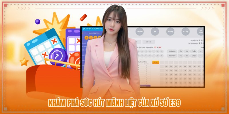 Khám phá sức hút mãnh liệt của Xổ số E39