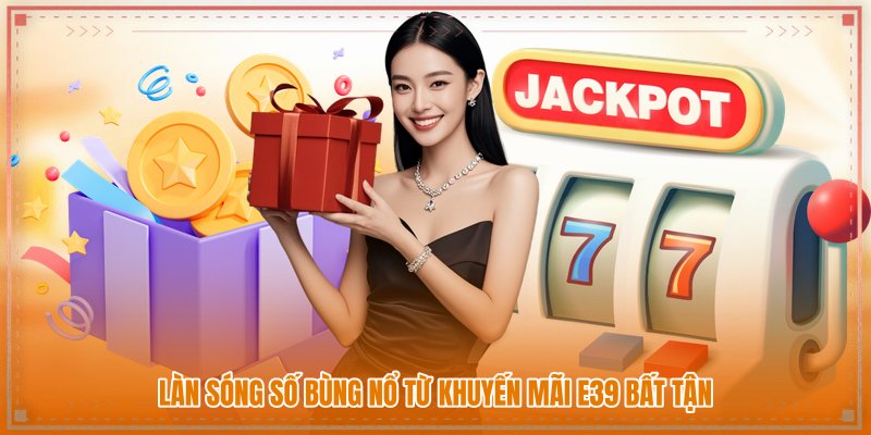 Làn sóng số bùng nổ từ khuyến mãi E39 bất tận