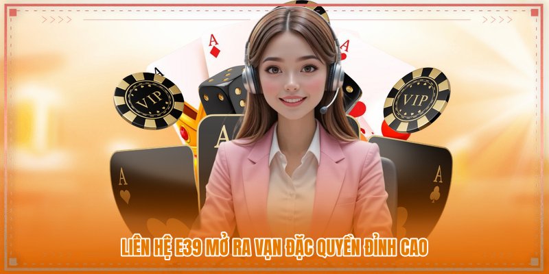 Liên hệ E39 mở ra vạn đặc quyền đỉnh cao