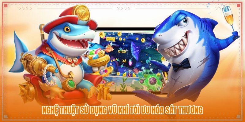 Nghệ thuật sử dụng vũ khí tối ưu hóa sát thương Nghệ thuật sử dụng vũ khí tối ưu hóa sát thương