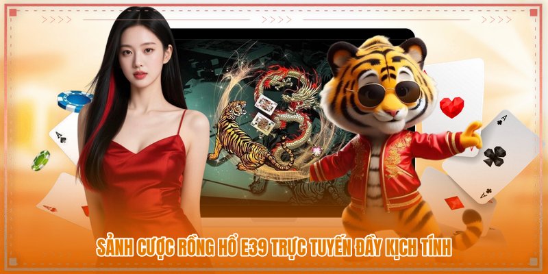 Sảnh cược rồng hổ E39 trực tuyến đầy kịch tính Sảnh cược rồng hổ E39 trực tuyến đầy kịch tính