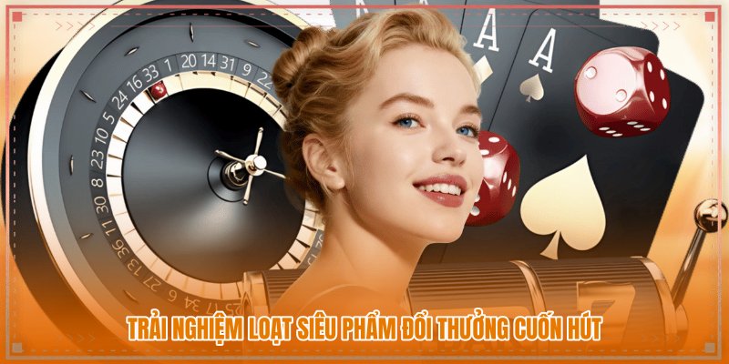 Trải nghiệm loạt siêu phẩm đổi thưởng cuốn hút